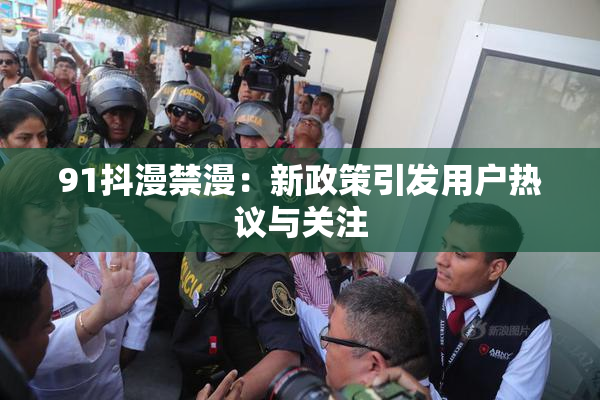 91抖漫禁漫：新政策引发用户热议与关注