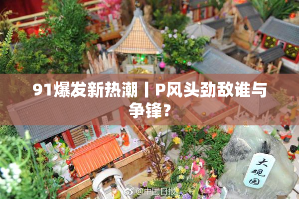 91爆发新热潮丨P风头劲敌谁与争锋？