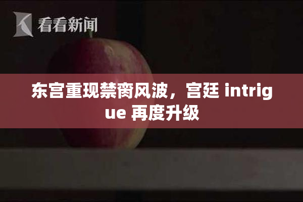 东宫重现禁脔风波，宫廷 intrigue 再度升级