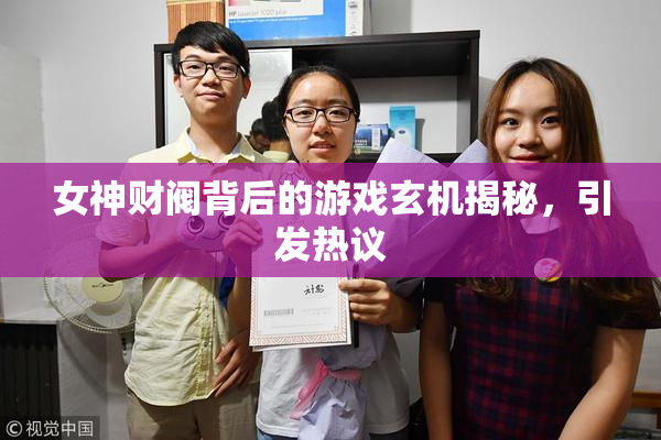 女神财阀背后的游戏玄机揭秘，引发热议