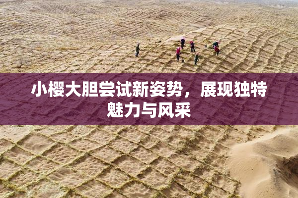 小樱大胆尝试新姿势，展现独特魅力与风采