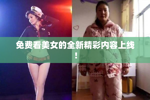 免费看美女的全新精彩内容上线！