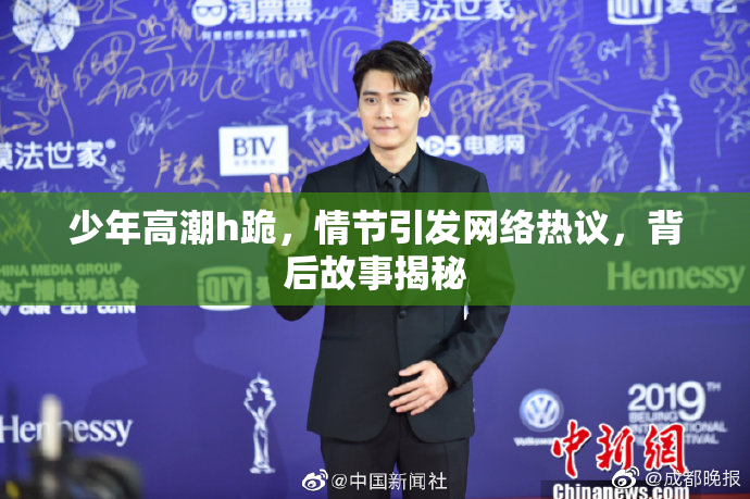 少年高潮h跪，情节引发网络热议，背后故事揭秘