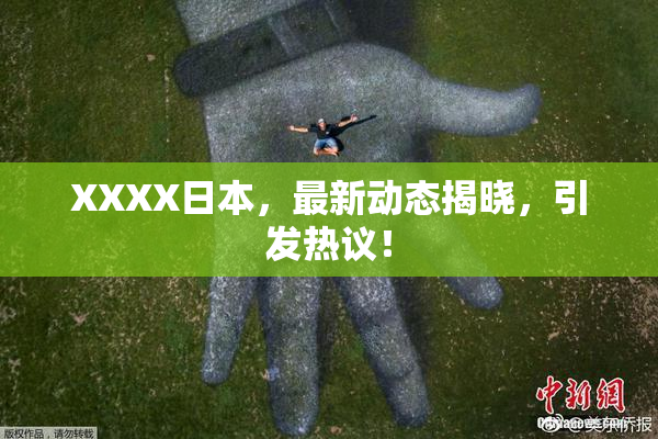 XXXX日本，最新动态揭晓，引发热议！