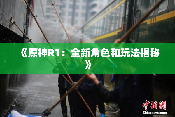 《原神R1：全新角色和玩法揭秘》