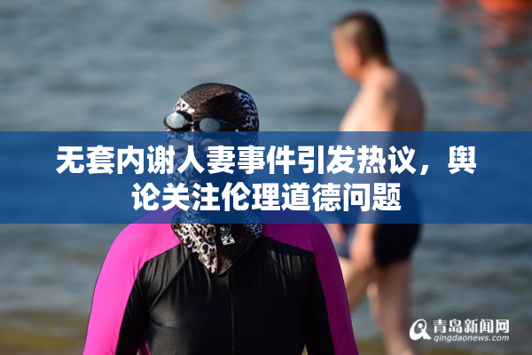 无套内谢人妻事件引发热议，舆论关注伦理道德问题