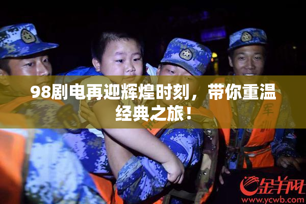 98剧电再迎辉煌时刻，带你重温经典之旅！
