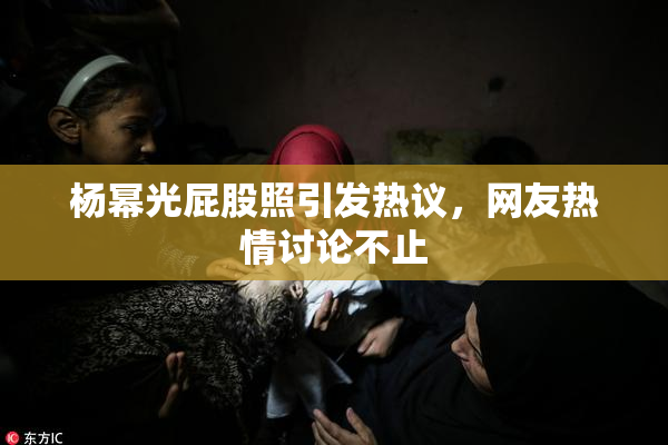 杨幂光屁股照引发热议，网友热情讨论不止