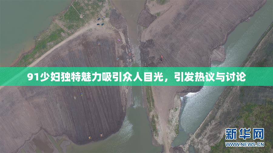 91少妇独特魅力吸引众人目光，引发热议与讨论