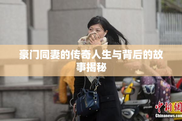 豪门同妻的传奇人生与背后的故事揭秘