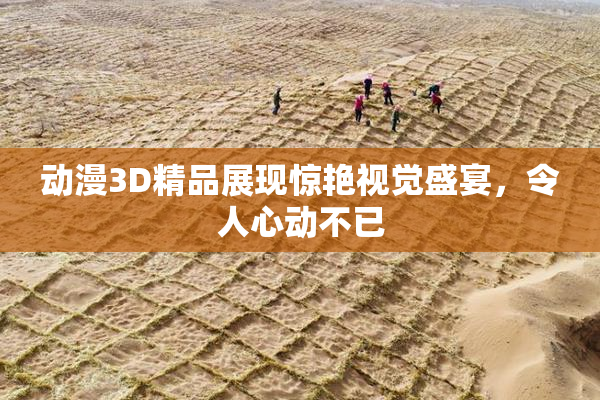 动漫3D精品展现惊艳视觉盛宴，令人心动不已
