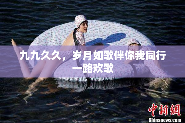 九九久久，岁月如歌伴你我同行一路欢歌