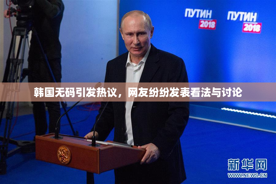 韩国无码引发热议，网友纷纷发表看法与讨论
