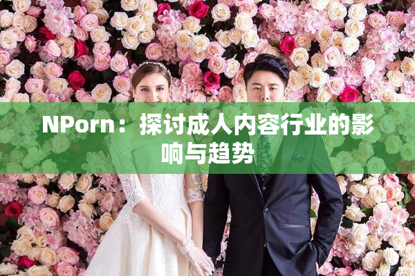 ΝPorn：探讨成人内容行业的影响与趋势