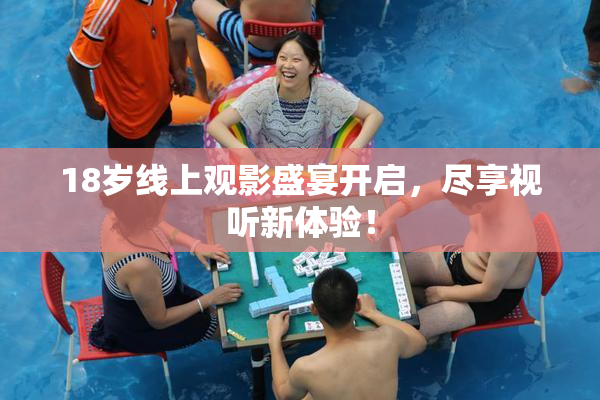 18岁线上观影盛宴开启，尽享视听新体验！