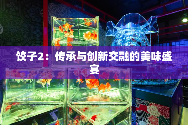 饺子2：传承与创新交融的美味盛宴