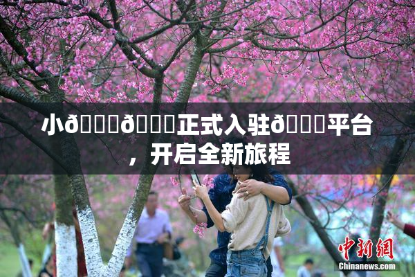 小🐔🐔正式入驻🍑平台，开启全新旅程