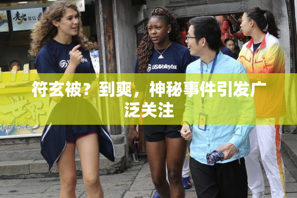 符玄被？到爽，神秘事件引发广泛关注