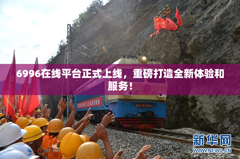 6996在线平台正式上线，重磅打造全新体验和服务！