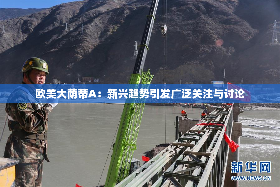 欧美大荫蒂A：新兴趋势引发广泛关注与讨论