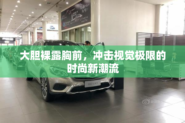大胆裸露胸前，冲击视觉极限的时尚新潮流