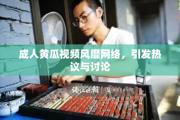 成人黄瓜视频风靡网络，引发热议与讨论