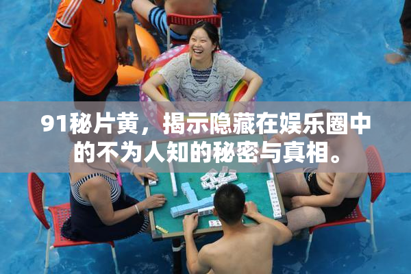 91秘片黄，揭示隐藏在娱乐圈中的不为人知的秘密与真相。