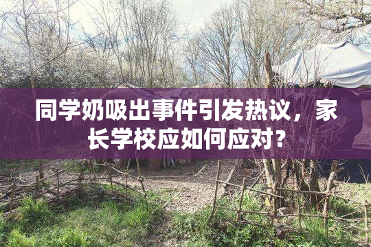 同学奶吸出事件引发热议，家长学校应如何应对？