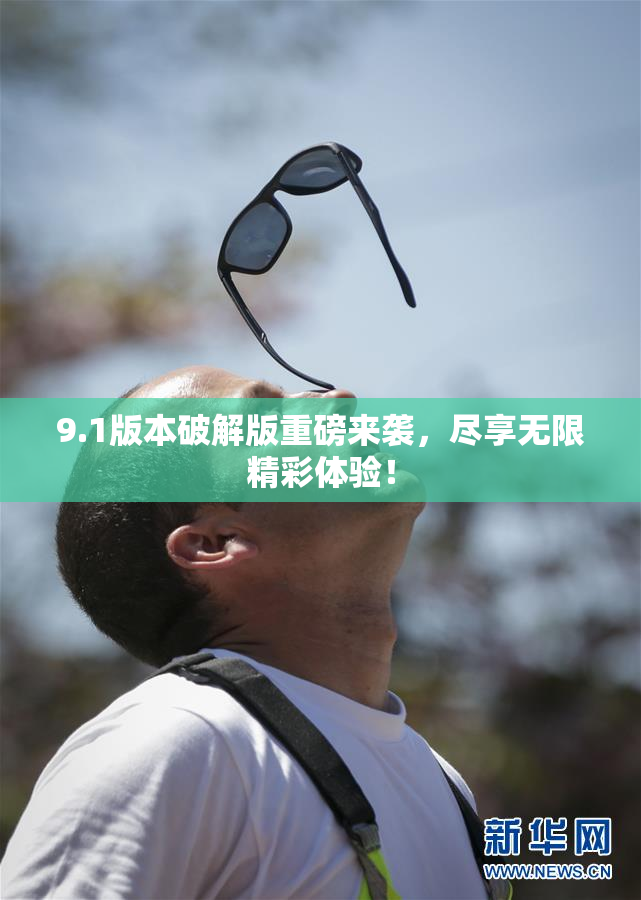 9.1版本破解版重磅来袭，尽享无限精彩体验！