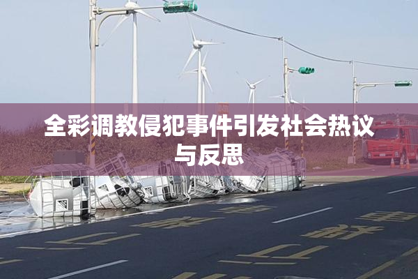 全彩调教侵犯事件引发社会热议与反思