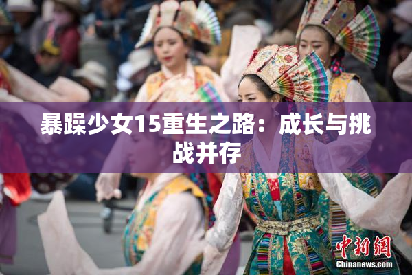 暴躁少女15重生之路：成长与挑战并存