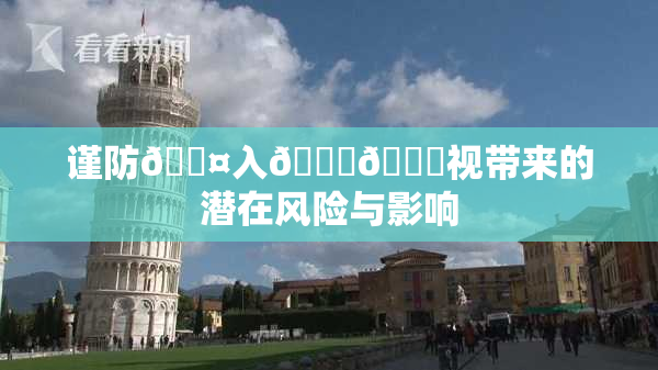 谨防🐤入🍑🍑视带来的潜在风险与影响