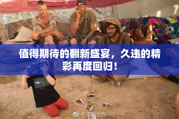 值得期待的翻新盛宴，久违的精彩再度回归！