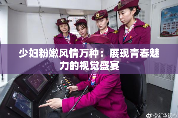 少妇粉嫩风情万种：展现青春魅力的视觉盛宴