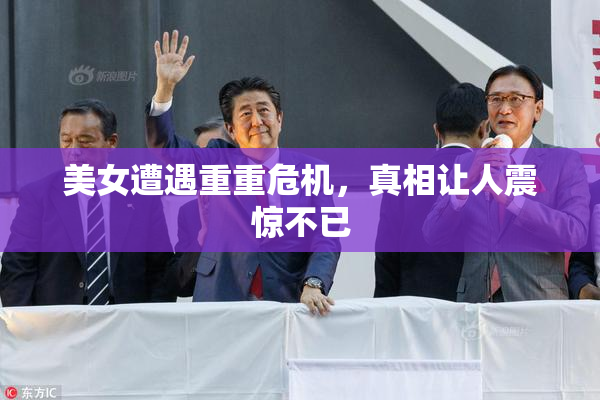 美女遭遇重重危机，真相让人震惊不已