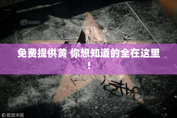 免费提供黄 你想知道的全在这里!