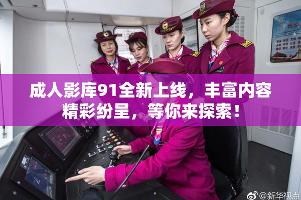 成人影库91全新上线，丰富内容精彩纷呈，等你来探索！
