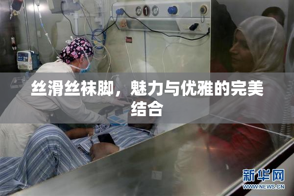 丝滑丝袜脚，魅力与优雅的完美结合