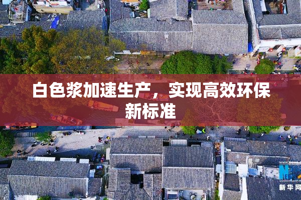 白色浆加速生产，实现高效环保新标准