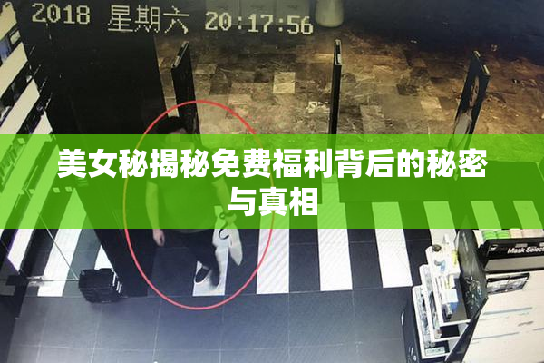 美女秘揭秘免费福利背后的秘密与真相