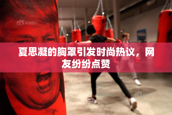 夏思凝的胸罩引发时尚热议，网友纷纷点赞