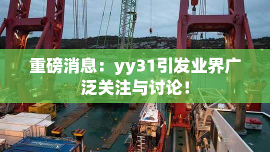 重磅消息：yy31引发业界广泛关注与讨论！