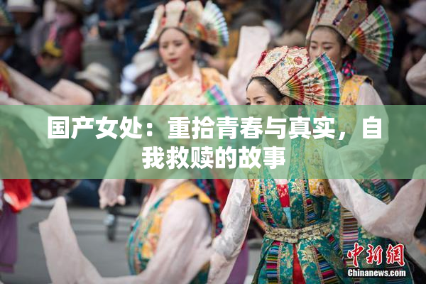 国产女处：重拾青春与真实，自我救赎的故事