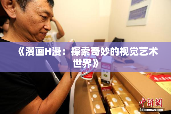《漫画H漫：探索奇妙的视觉艺术世界》