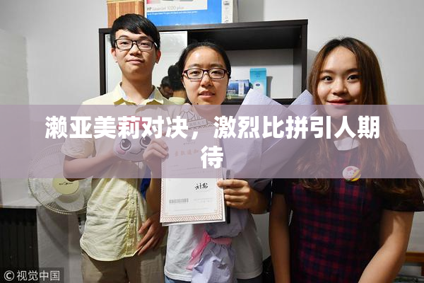 濑亚美莉对决，激烈比拼引人期待