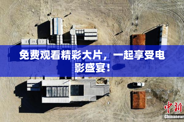 免费观看精彩大片，一起享受电影盛宴！