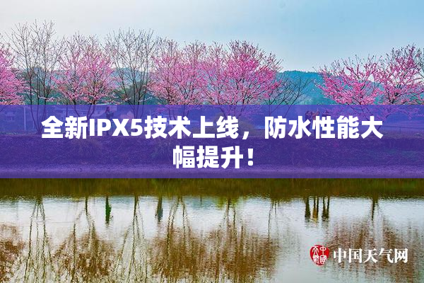 全新IPX5技术上线，防水性能大幅提升！