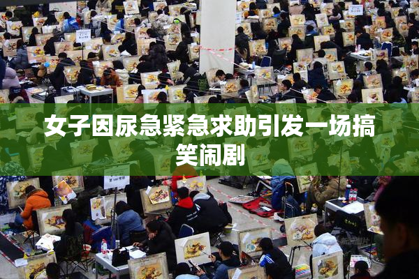 女子因尿急紧急求助引发一场搞笑闹剧
