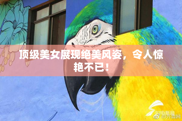 顶级美女展现绝美风姿，令人惊艳不已！