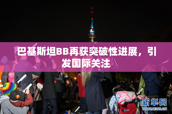 巴基斯坦BB再获突破性进展，引发国际关注